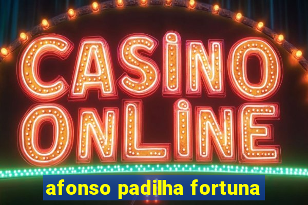 afonso padilha fortuna